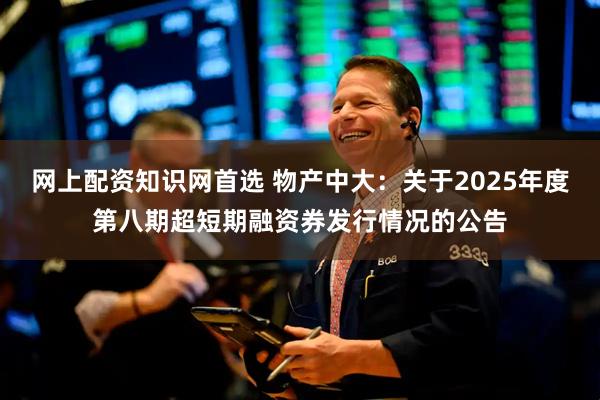 网上配资知识网首选 物产中大：关于2025年度第八期超短期融资券发行情况的公告