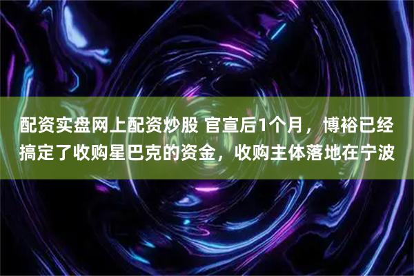 配资实盘网上配资炒股 官宣后1个月，博裕已经搞定了收购星巴克的资金，收购主体落地在宁波