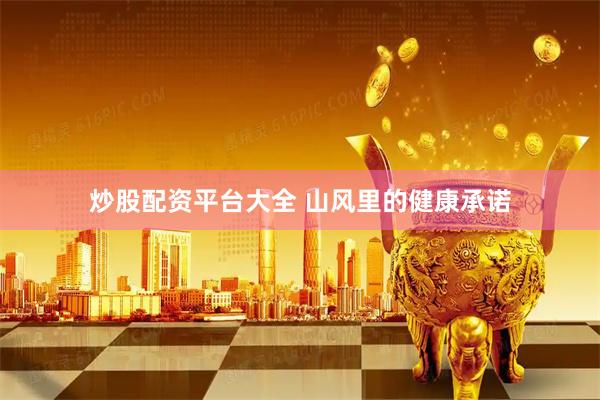 炒股配资平台大全 山风里的健康承诺