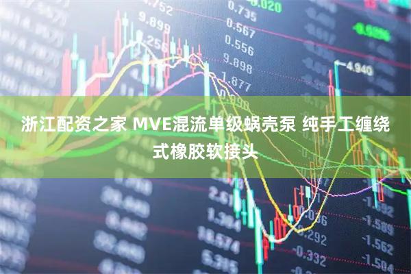 浙江配资之家 MVE混流单级蜗壳泵 纯手工缠绕式橡胶软接头