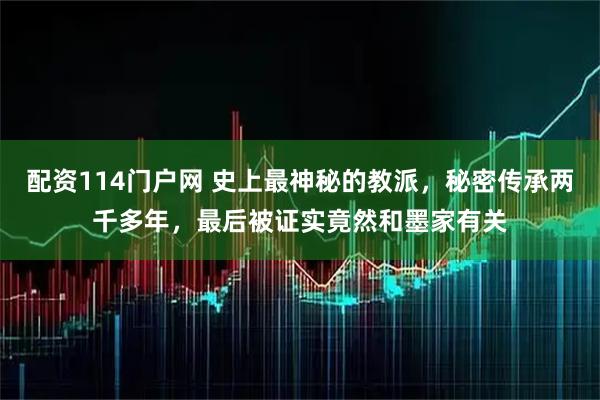 配资114门户网 史上最神秘的教派，秘密传承两千多年，最后被证实竟然和墨家有关