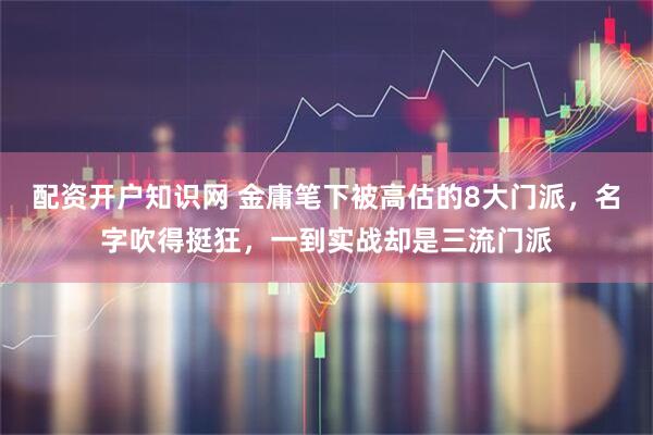 配资开户知识网 金庸笔下被高估的8大门派，名字吹得挺狂，一到实战却是三流门派