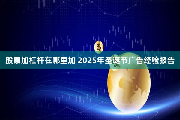股票加杠杆在哪里加 2025年圣诞节广告经验报告