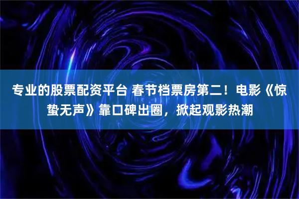 专业的股票配资平台 春节档票房第二！电影《惊蛰无声》靠口碑出圈，掀起观影热潮