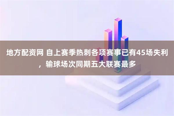 地方配资网 自上赛季热刺各项赛事已有45场失利，输球场次同期五大联赛最多
