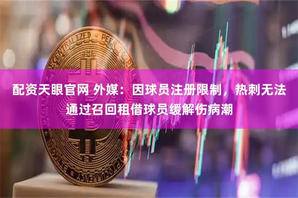配资天眼官网 外媒：因球员注册限制，热刺无法通过召回租借球员缓解伤病潮