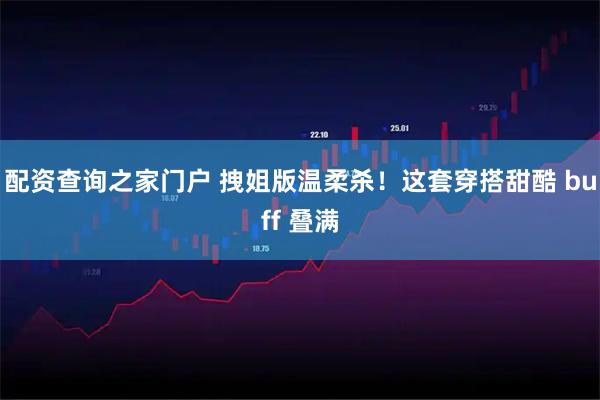 配资查询之家门户 拽姐版温柔杀！这套穿搭甜酷 buff 叠满